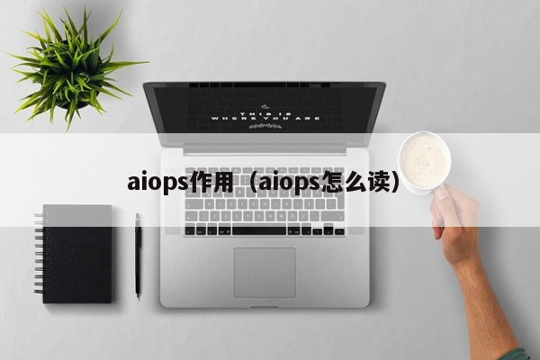 aiops作用（aiops怎么读）