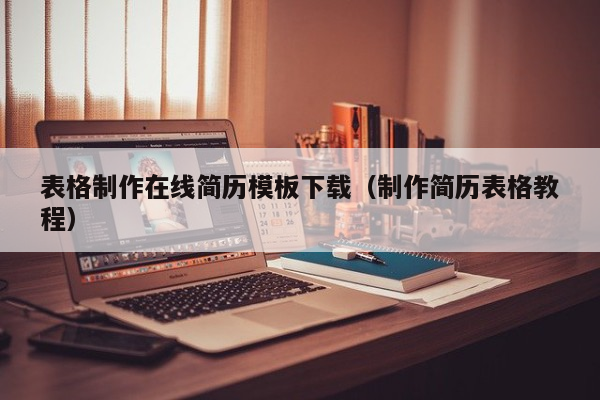 表格制作在线简历模板下载（制作简历表格教程）