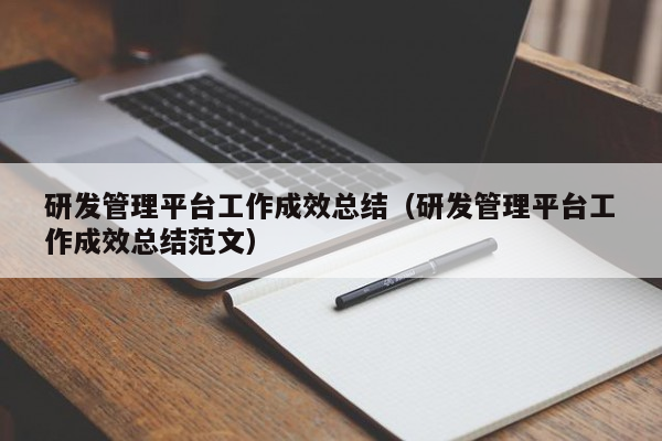 研发管理平台工作成效总结（研发管理平台工作成效总结范文）