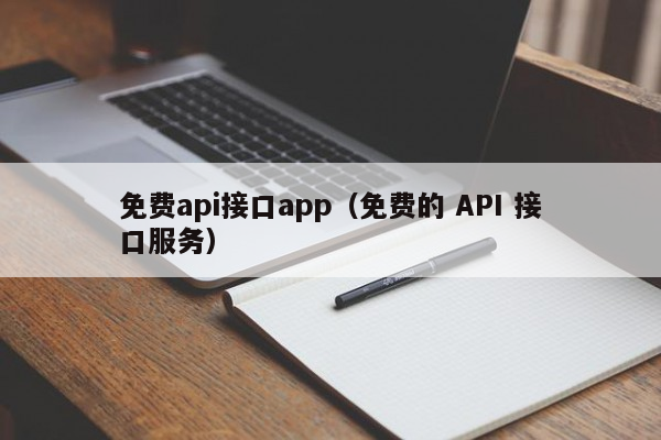 免费api接口app（免费的 API 接口服务）