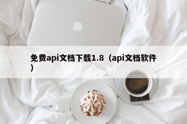 免费api文档下载1.8（api文档软件）