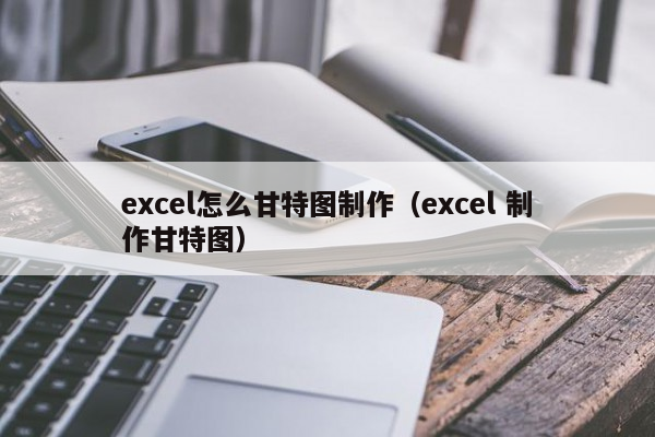 excel怎么甘特图制作（excel 制作甘特图）