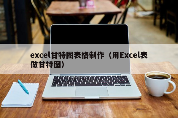excel甘特图表格制作（用Excel表做甘特图）