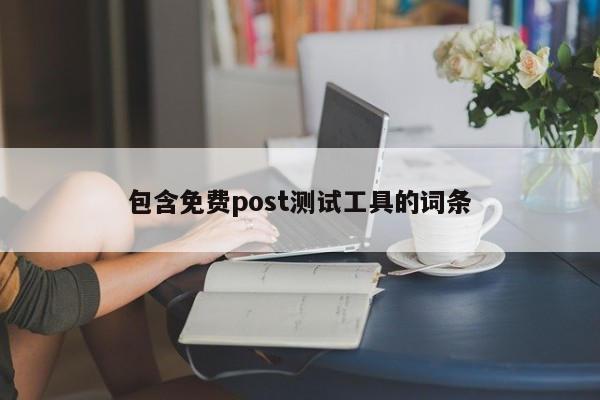 包含免费post测试工具的词条