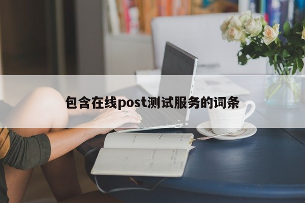 包含在线post测试服务的词条