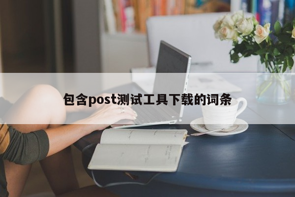 包含post测试工具下载的词条