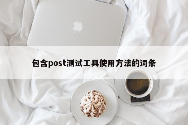 包含post测试工具使用方法的词条