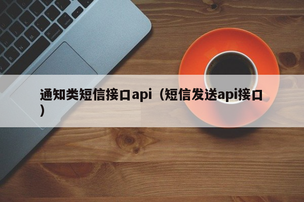 通知类短信接口api（短信发送api接口）