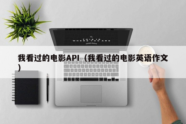 我看过的电影API（我看过的电影英语作文）