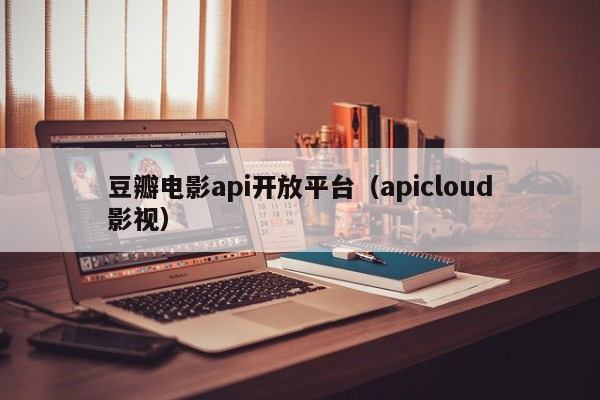 豆瓣电影api开放平台（apicloud影视）