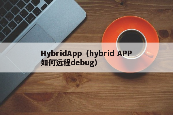 HybridApp（hybrid APP如何远程debug）