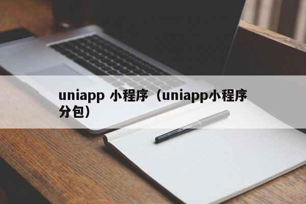 uniapp 小程序（uniapp小程序分包）