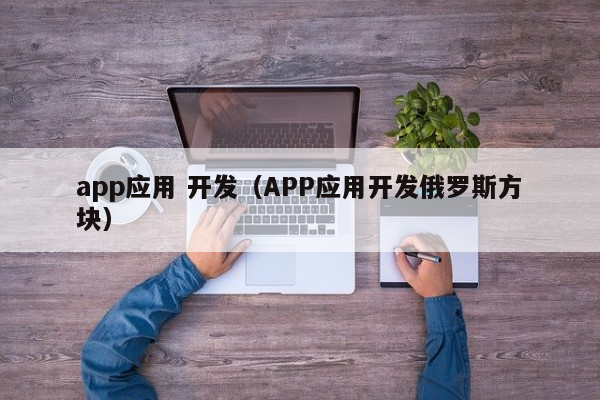 app应用 开发（APP应用开发俄罗斯方块）