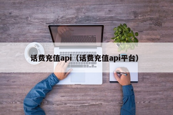 话费充值api（话费充值api平台）