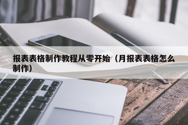 报表表格制作教程从零开始（月报表表格怎么制作）