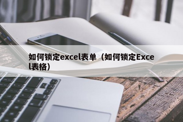 如何锁定excel表单（如何锁定Excel表格）