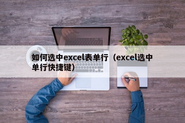 如何选中excel表单行（excel选中单行快捷键）