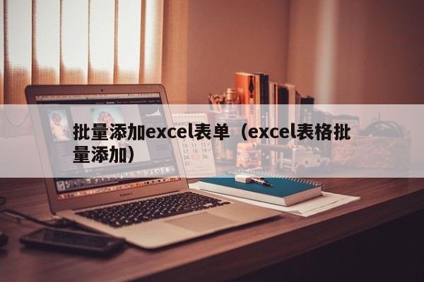 批量添加excel表单（excel表格批量添加）