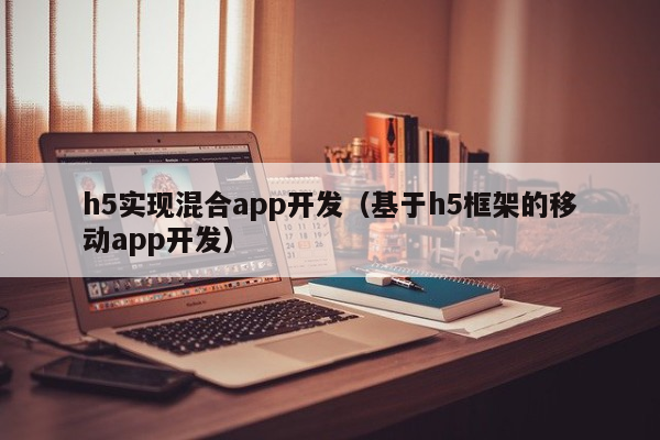 h5实现混合app开发（基于h5框架的移动app开发）