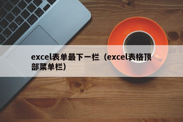 excel表单最下一栏（excel表格顶部菜单栏）