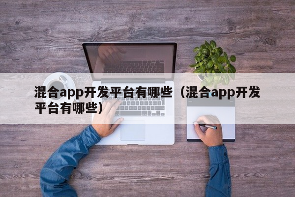 混合app开发平台有哪些（混合app开发平台有哪些）