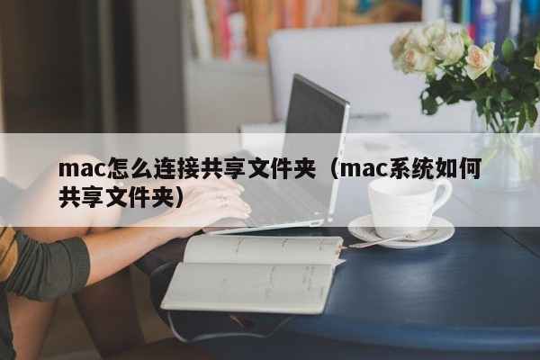 mac怎么连接共享文件夹（mac系统如何共享文件夹）