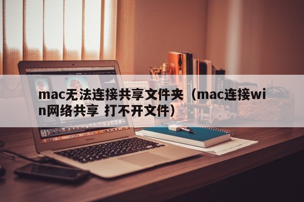 mac无法连接共享文件夹（mac连接win网络共享 打不开文件）