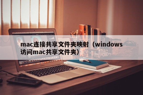 mac连接共享文件夹映射（windows访问mac共享文件夹）