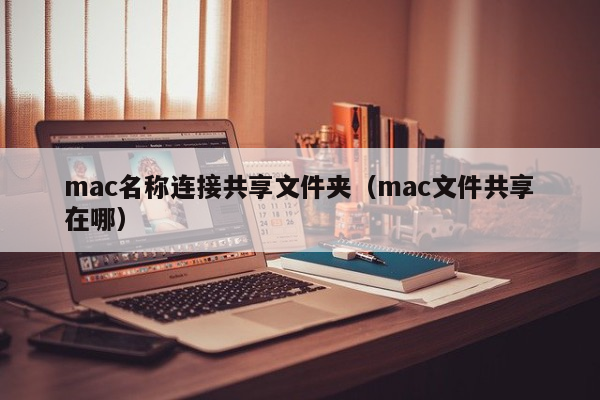 mac名称连接共享文件夹（mac文件共享在哪）