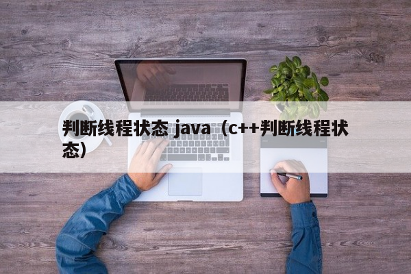 判断线程状态 java（c++判断线程状态）