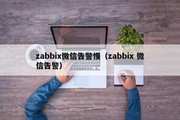 zabbix微信告警慢（zabbix 微信告警）