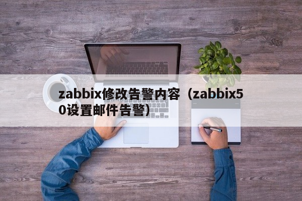 zabbix修改告警内容（zabbix50设置邮件告警）
