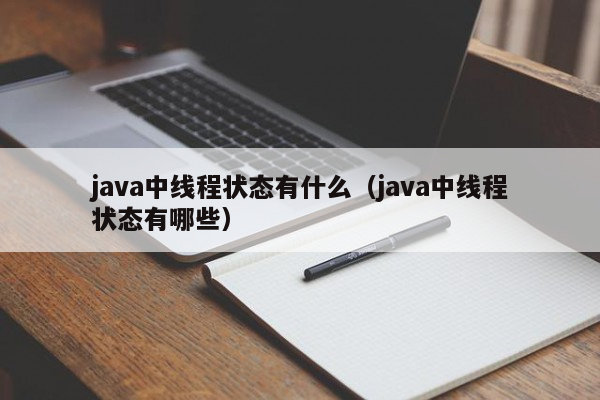 java中线程状态有什么（java中线程状态有哪些）