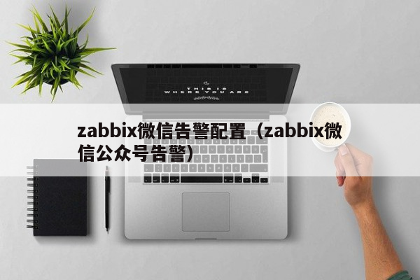 zabbix微信告警配置（zabbix微信公众号告警）