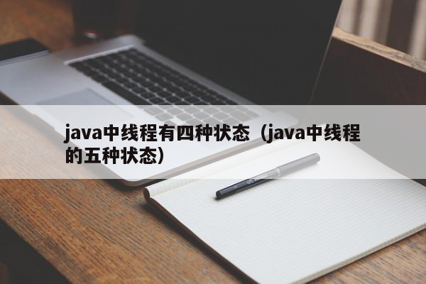 java中线程有四种状态（java中线程的五种状态）