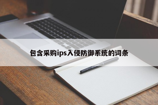 包含采购ips入侵防御系统的词条