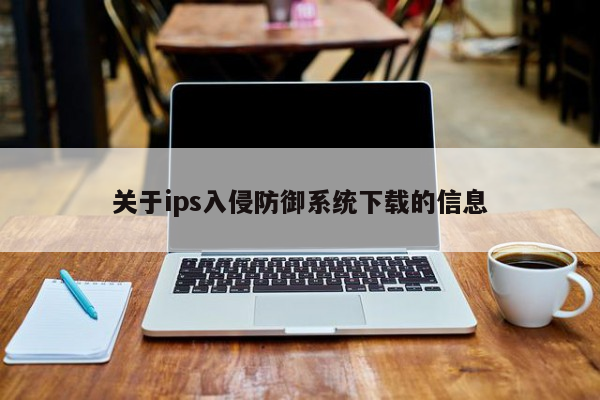 关于ips入侵防御系统下载的信息