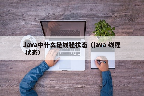 Java中什么是线程状态（java 线程 状态）