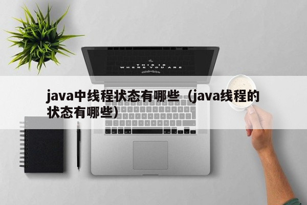 java中线程状态有哪些（java线程的状态有哪些）