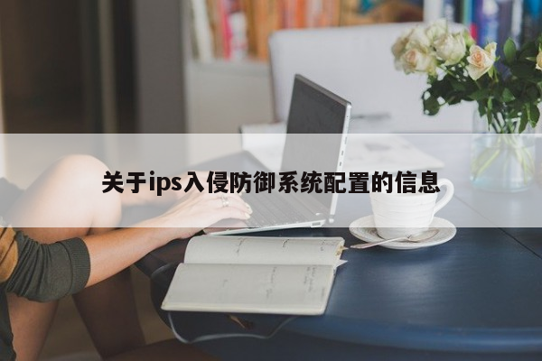 关于ips入侵防御系统配置的信息