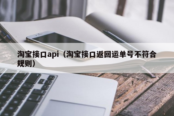 淘宝接口api（淘宝接口返回运单号不符合规则）