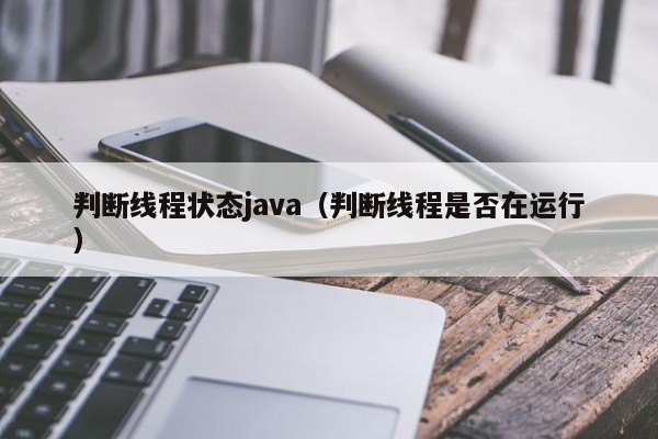 判断线程状态java（判断线程是否在运行）