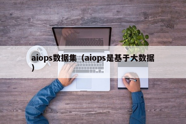 aiops数据集（aiops是基于大数据）