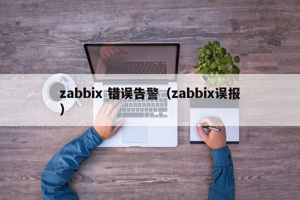 zabbix 错误告警（zabbix误报）