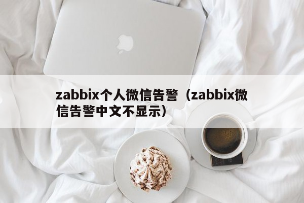 zabbix个人微信告警（zabbix微信告警中文不显示）