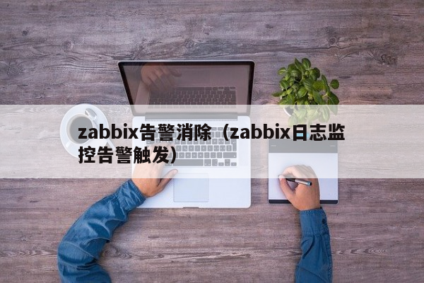 zabbix告警消除（zabbix日志监控告警触发）