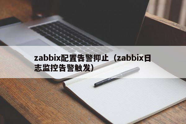 zabbix配置告警抑止（zabbix日志监控告警触发）