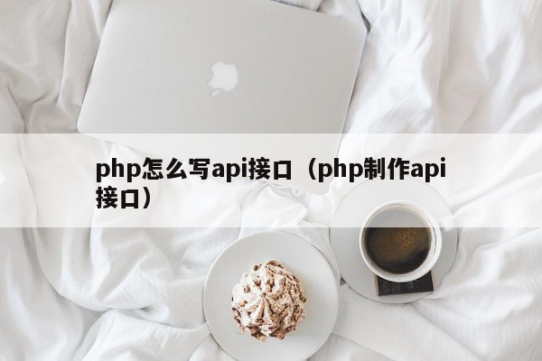 php怎么写api接口（php制作api接口）