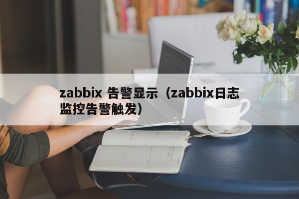 zabbix 告警显示（zabbix日志监控告警触发）