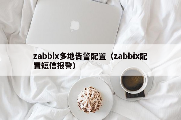 zabbix多地告警配置（zabbix配置短信报警）